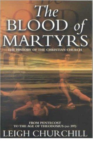 The Blood of Martyrs- from the Pentecost to the Age of Theodosius (AD 397)