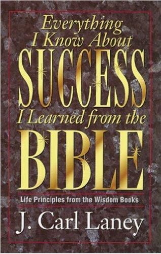 Everything I Know About Success I Learned from the Bible- Life Principles from the Wisdom Books