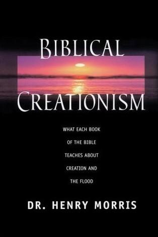 Biblical Creationism- What Each Book of the Bible Teaches about Creation and the Flood