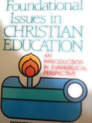 Foundational Issues in Christian Education- An Introduction in Evangelical Perspective