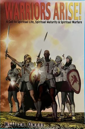 Warriors Arise! A Call to Spiritual Life, Spiritual Maturity & Spiritual Warfare